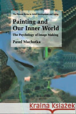 Painting and Our Inner World: The Psychology of Image Making Machotka, Pavel 9781461349365