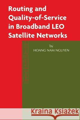 Routing and Quality-Of-Service in Broadband Leo Satellite Networks Hoang Nam Nguyen 9781461349860