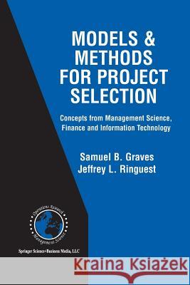 Models & Methods for Project Selection: Concepts from Management Science, Finance and Information Technology Graves, Samuel B. 9781461350019 Springer