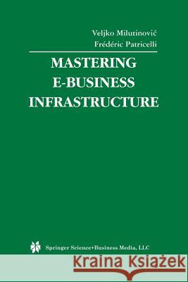 Mastering E-Business Infrastructure Veljko Milutinovic Frederic Patricelli 9781461350156