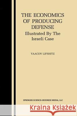 The Economics of Producing Defense: Illustrated by the Israeli Case Lifshitz, Yaacov 9781461350620 Springer