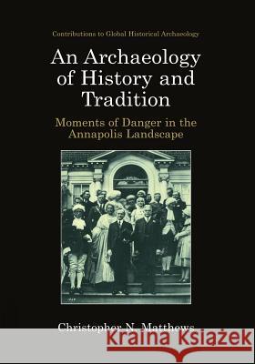 An Archaeology of History and Tradition: Moments of Danger in the Annapolis Landscape Matthews, Christopher N. 9781461351238 Springer