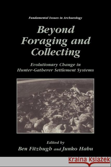 Beyond Foraging and Collecting: Evolutionary Change in Hunter-Gatherer Settlement Systems Fitzhugh, Ben 9781461351245 Springer