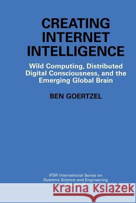 Creating Internet Intelligence: Wild Computing, Distributed Digital Consciousness, and the Emerging Global Brain Goertzel, Ben 9781461351337 Springer