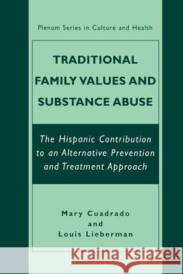 Traditional Family Values and Substance Abuse: The Hispanic Contribution to an Alternative Prevention and Treatment Approach Cuadrado, Mary 9781461351764
