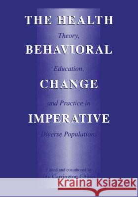 The Health Behavioral Change Imperative: Theory, Education, and Practice in Diverse Populations Chunn, Jay Carrington 9781461352143 Springer