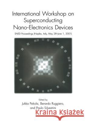 International Workshop on Superconducting Nano-Electronics Devices: Sned Proceedings, Naples, Italy, May 28-June 1, 2001 Pekola, Jukka 9781461352174 Springer