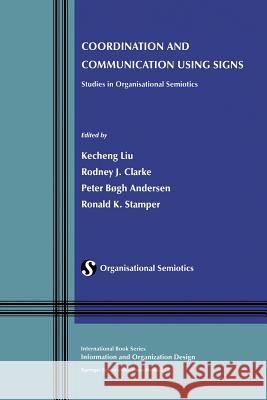 Coordination and Communication Using Signs: Studies in Organisational Semiotics Liu, Kecheng 9781461352471 Springer