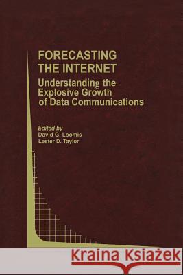 Forecasting the Internet: Understanding the Explosive Growth of Data Communications Loomis, David G. 9781461352754 Springer