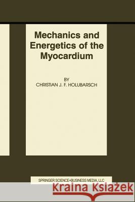 Mechanics and Energetics of the Myocardium Christian J. F. Holubarsch Christian J 9781461352846