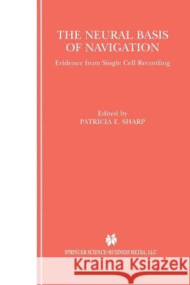 The Neural Basis of Navigation: Evidence from Single Cell Recording Sharp, Patricia E. 9781461352884 Springer