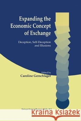 Expanding the Economic Concept of Exchange: Deception, Self-Deception and Illusions Gerschlager, Caroline 9781461352976 Springer