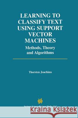 Learning to Classify Text Using Support Vector Machines Thorsten Joachims 9781461352983 Springer