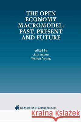 The Open Economy Macromodel: Past, Present and Future Arie Arnon Warren Young 9781461353829