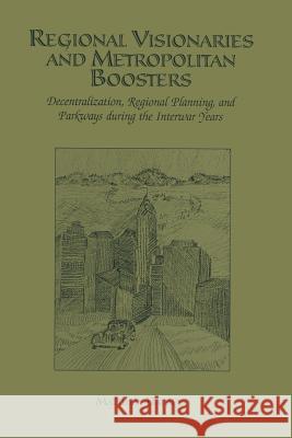 Regional Visionaries and Metropolitan Boosters: Decentralization, Regional Planning, and Parkways During the Interwar Years Dalbey, Matthew 9781461353867 Springer