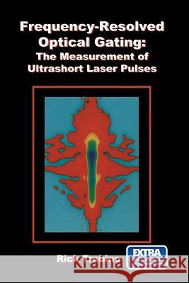 Frequency-Resolved Optical Gating: The Measurement of Ultrashort Laser Pulses Rick Trebino 9781461354321 Springer