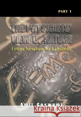 The Physicists' View of Nature, Part 1: From Newton to Einstein Goswami, Amit 9781461354505