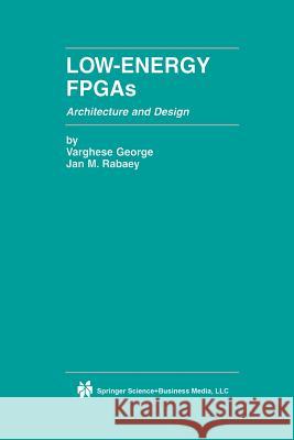 Low-Energy FPGAs -- Architecture and Design George, Varghese 9781461355458