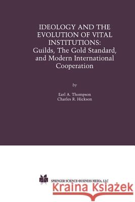 Ideology and the Evolution of Vital Institutions: Guilds, the Gold Standard, and Modern International Cooperation Thompson, Earl A. 9781461355632