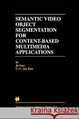 Semantic Video Object Segmentation for Content-Based Multimedia Applications Ju Guo                                   C. C. Jay Kuo 9781461355861 Springer