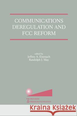 Communications Deregulation and FCC Reform: Finishing the Job Jeffrey A. Eisenach Randolph J. May Jeffrey A 9781461355953 Springer