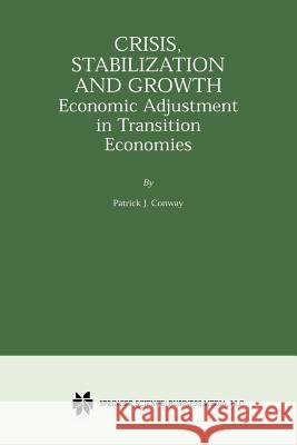 Crisis, Stabilization and Growth: Economic Adjustment in Transition Economies Conway, Patrick J. 9781461356219