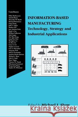 Information-Based Manufacturing: Technology, Strategy and Industrial Applications Shaw, Michael J. 9781461356349 Springer