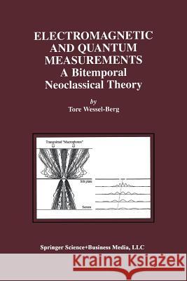 Electromagnetic and Quantum Measurements: A Bitemporal Neoclassical Theory Wessel-Berg, Tore 9781461356363