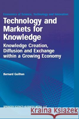 Technology and Markets for Knowledge: Knowledge Creation, Diffusion and Exchange Within a Growing Economy Guilhon, Bernard 9781461356370 Springer