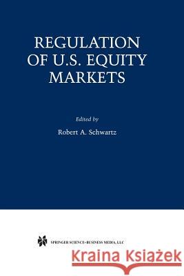 Regulation of U.S. Equity Markets Robert A. Schwartz Robert A 9781461356608