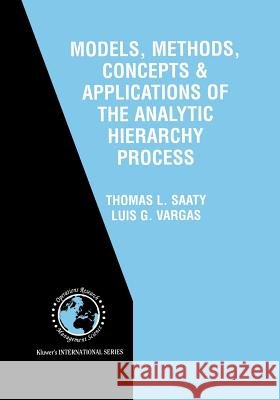 Models, Methods, Concepts & Applications of the Analytic Hierarchy Process Thomas L. Saaty Luis G. Vargas Thomas L 9781461356677
