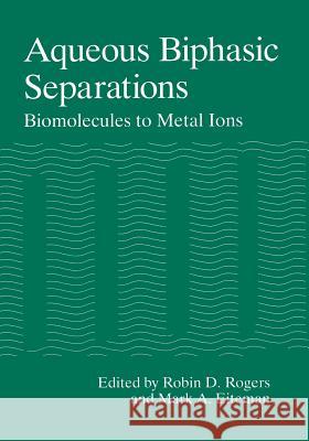 Aqueous Biphasic Separations: Biomolecules to Metal Ions Rogers, Robin D. 9781461358022