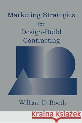 Marketing Strategies for Design-Build Contracting William D. Booth William D 9781461358688