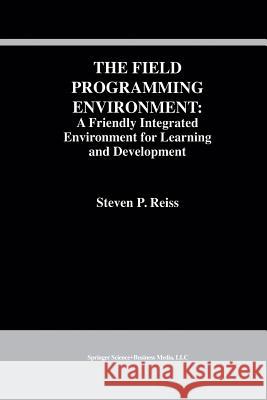 The Field Programming Environment: A Friendly Integrated Environment for Learning and Development Steven P. Reiss Stevenglish P 9781461359302 Springer