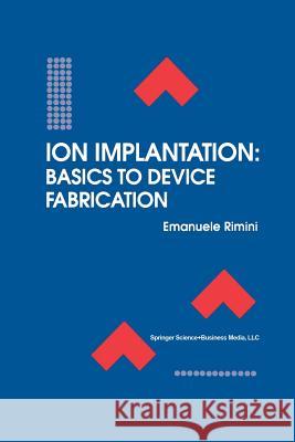 Ion Implantation: Basics to Device Fabrication Emanuele Rimini 9781461359524 Springer