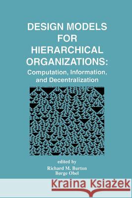 Design Models for Hierarchical Organizations: Computation, Information, and Decentralization Burton, Richard M. 9781461359647 Springer