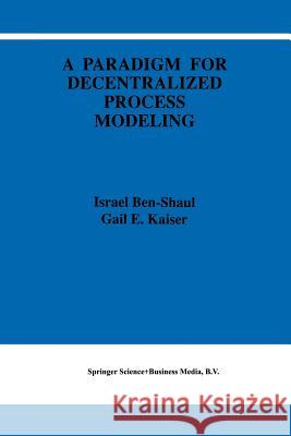 A Paradigm for Decentralized Process Modeling I. Ben-Shaul Gail E. Kaiser 9781461359746 Springer