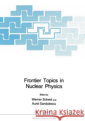 Frontier Topics in Nuclear Physics Werner Scheid Aurel Sandulescu 9781461360971