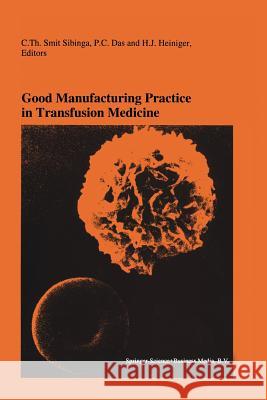 Good Manufacturing Practice in Transfusion Medicine: Proceedings of the Eighteenth International Symposium on Blood Transfusion, Groningen 1993, Organ Smit Sibinga, C. Th 9781461361176
