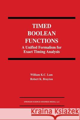 Timed Boolean Functions: A Unified Formalism for Exact Timing Analysis Lam, William K. C. 9781461361565 Springer