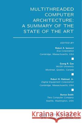 Multithreaded Computer Architecture: A Summary of the State of the Art Iannucci, Robert A. 9781461361619 Springer