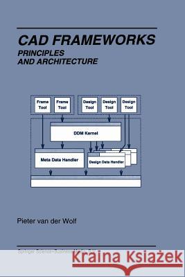 CAD Frameworks: Principles and Architecture Van Der Wolf, Pieter 9781461361954 Springer