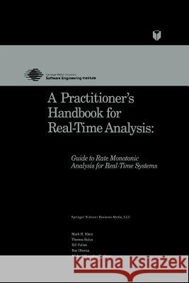 A Practitioner's Handbook for Real-Time Analysis: Guide to Rate Monotonic Analysis for Real-Time Systems Klein, Mark 9781461362098 Springer