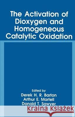 The Activation of Dioxygen and Homogeneous Catalytic Oxidation D. H. R. Barton Arthur E. Martell Donald T. Sawyer 9781461363071 Springer