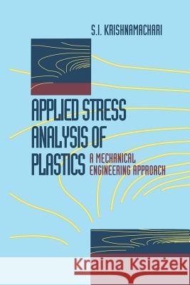 Applied Stress Analysis of Plastics: A Mechanical Engineering Approach Krishnamachari, S. I. 9781461363606 Springer