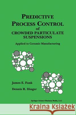 Predictive Process Control of Crowded Particulate Suspensions: Applied to Ceramic Manufacturing Funk, James E. 9781461363644