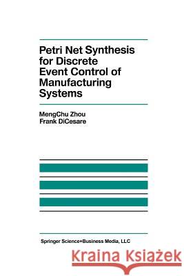 Petri Net Synthesis for Discrete Event Control of Manufacturing Systems Mengchu Zhou                             F. Dicesare 9781461363682