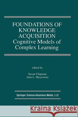 Foundations of Knowledge Acquisition: Cognitive Models of Complex Learning Chipman, Susan 9781461363903 Springer