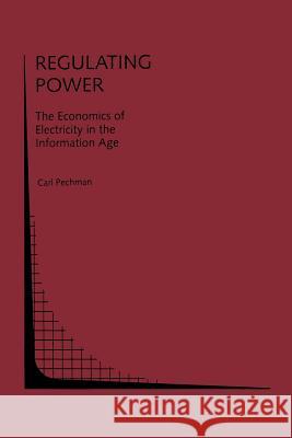 Regulating Power: The Economics of Electrictiy in the Information Age: The Economics of Electricity in the Information Age Pechman, Carl 9781461364337