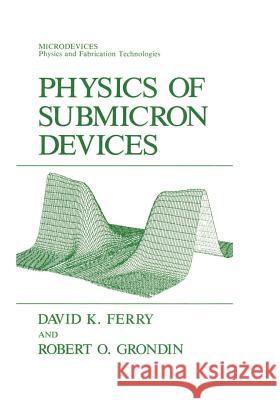 Physics of Submicron Devices David K. Ferry Robert O. Grondin David K 9781461364443 Springer